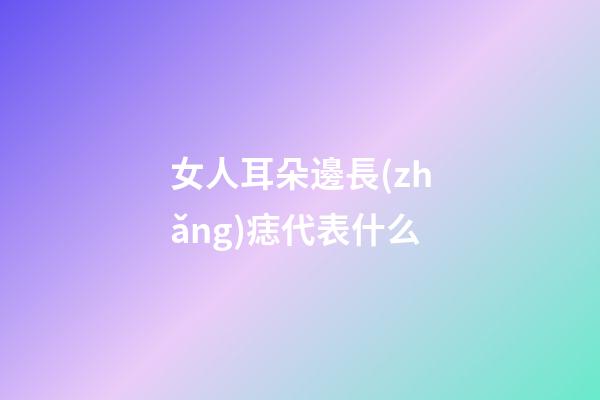 女人耳朵邊長(zhǎng)痣代表什么