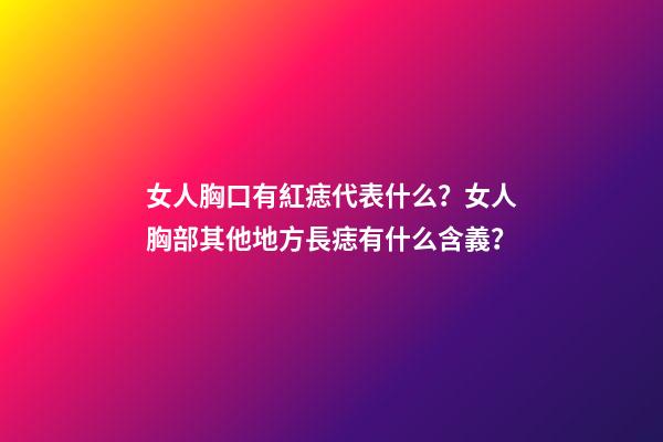 女人胸口有紅痣代表什么？女人胸部其他地方長痣有什么含義？