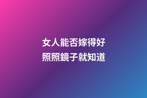 女人能否嫁得好照照鏡子就知道