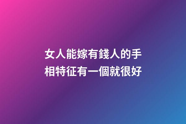 女人能嫁有錢人的手相特征有一個就很好