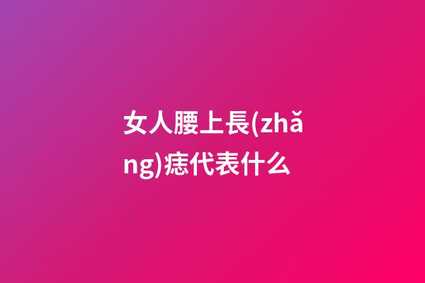 女人腰上長(zhǎng)痣代表什么