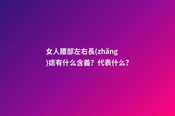 女人腰部左右長(zhǎng)痣有什么含義？代表什么？