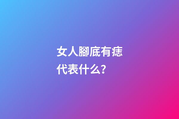 女人腳底有痣代表什么？
