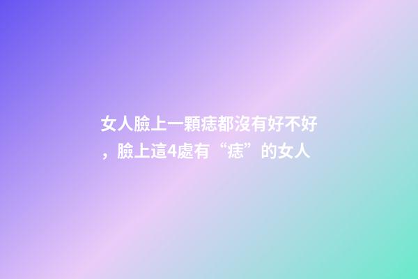 女人臉上一顆痣都沒有好不好，臉上這4處有“痣”的女人-第1張-觀點-玄機派