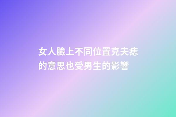 女人臉上不同位置克夫痣的意思?也受男生的影響