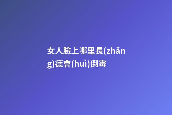 女人臉上哪里長(zhǎng)痣會(huì)倒霉