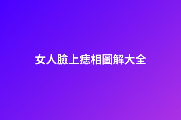 女人臉上痣相圖解大全