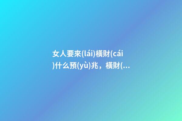 女人要來(lái)橫財(cái)什么預(yù)兆，橫財(cái)來(lái)臨前的四大吉兆-第1張-觀點(diǎn)-玄機(jī)派