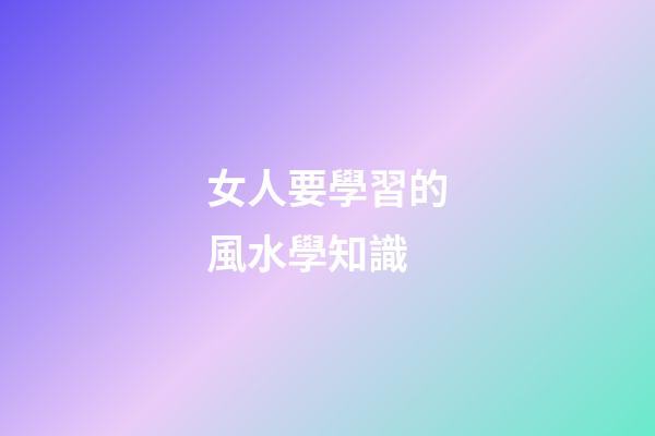 女人要學習的風水學知識