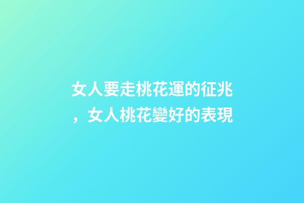 女人要走桃花運的征兆，女人桃花變好的表現