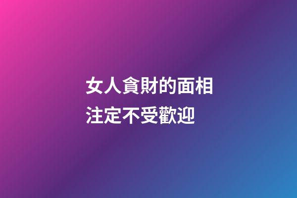 女人貪財的面相注定不受歡迎