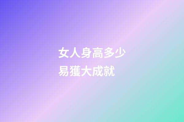 女人身高多少易獲大成就
