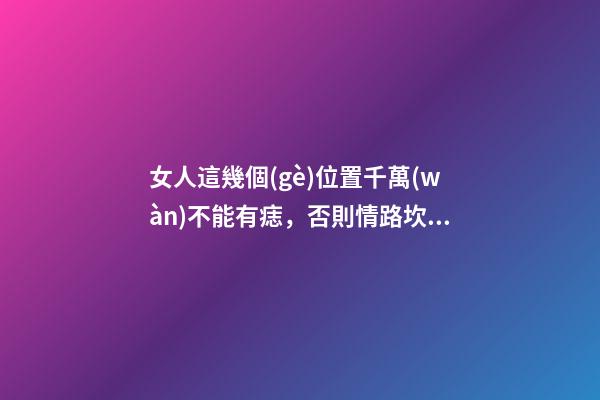 女人這幾個(gè)位置千萬(wàn)不能有痣，否則情路坎坷，大多是二婚命