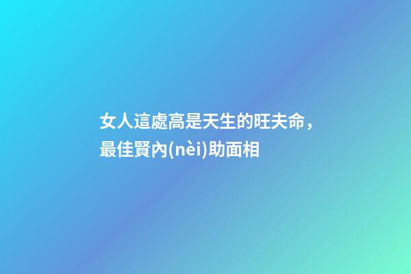 女人這處高是天生的旺夫命，最佳賢內(nèi)助面相