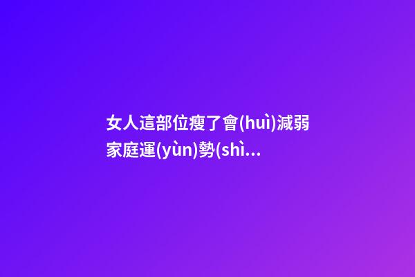 女人這部位瘦了會(huì)減弱家庭運(yùn)勢(shì)