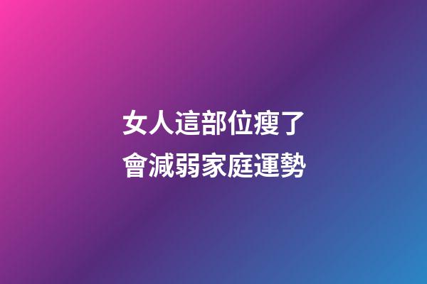 女人這部位瘦了會減弱家庭運勢