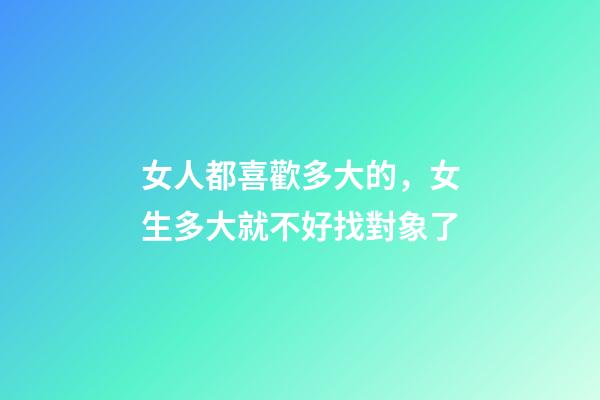 女人都喜歡多大的，女生多大就不好找對象了-第1張-觀點-玄機派