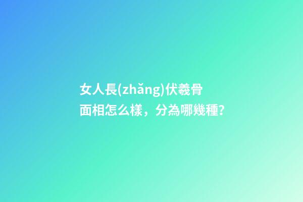 女人長(zhǎng)伏羲骨面相怎么樣，分為哪幾種？