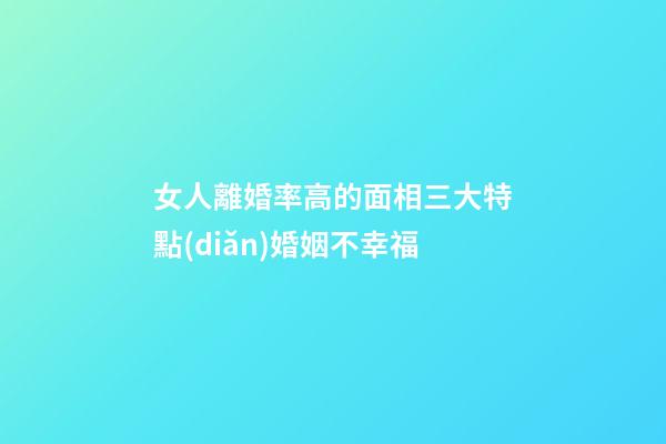 女人離婚率高的面相三大特點(diǎn)婚姻不幸福