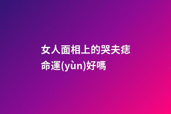 女人面相上的哭夫痣命運(yùn)好嗎