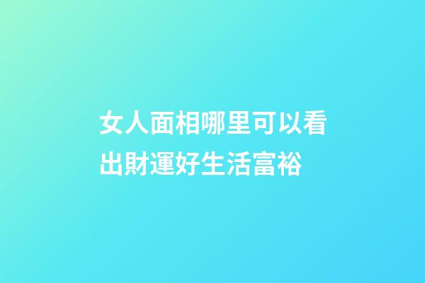 女人面相哪里可以看出財運好生活富裕