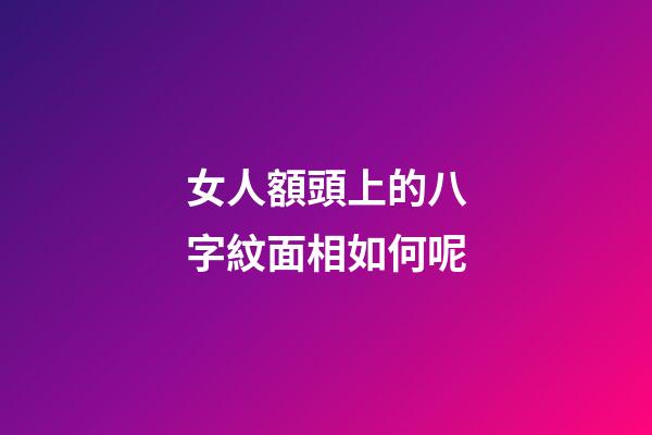 女人額頭上的八字紋面相如何呢