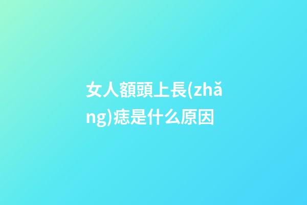 女人額頭上長(zhǎng)痣是什么原因
