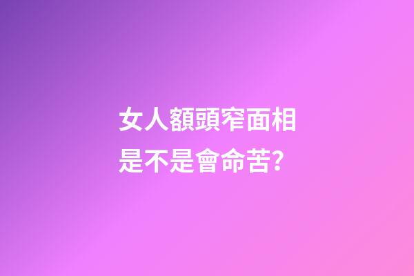 女人額頭窄面相是不是會命苦？