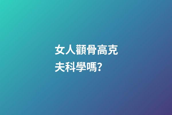 女人顴骨高克夫科學嗎？