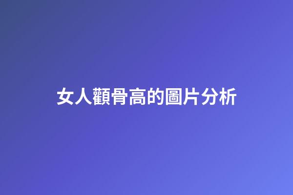 女人顴骨高的圖片分析