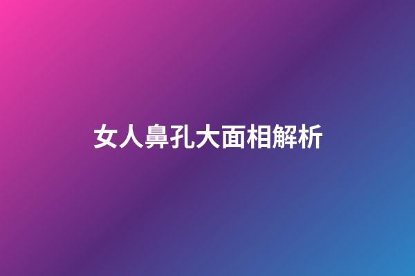 女人鼻孔大面相解析