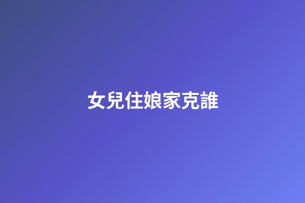 女兒住娘家克誰?