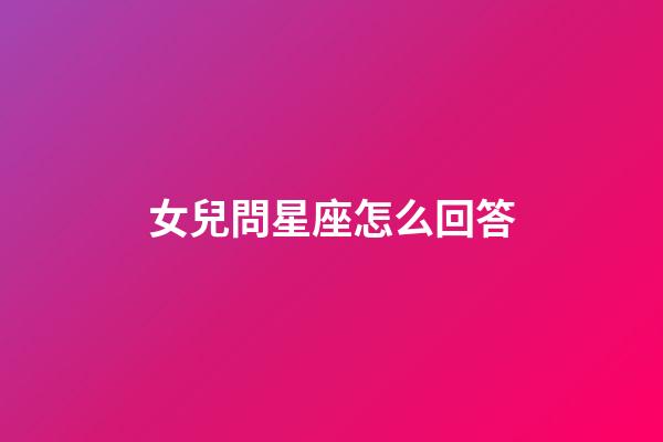 女兒問星座怎么回答-第1張-星座運勢-玄機派
