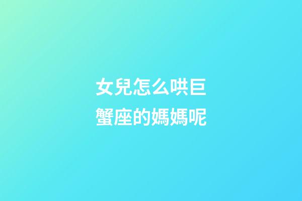 女兒怎么哄巨蟹座的媽媽呢-第1張-星座運勢-玄機派