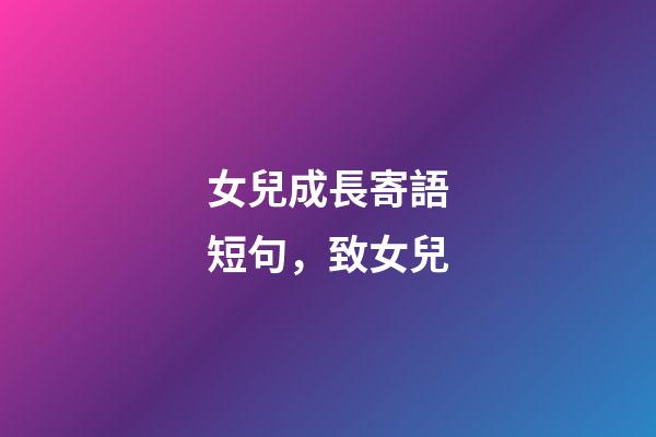 女兒成長寄語短句，致女兒-第1張-觀點-玄機派