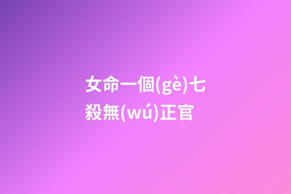 女命一個(gè)七殺無(wú)正官