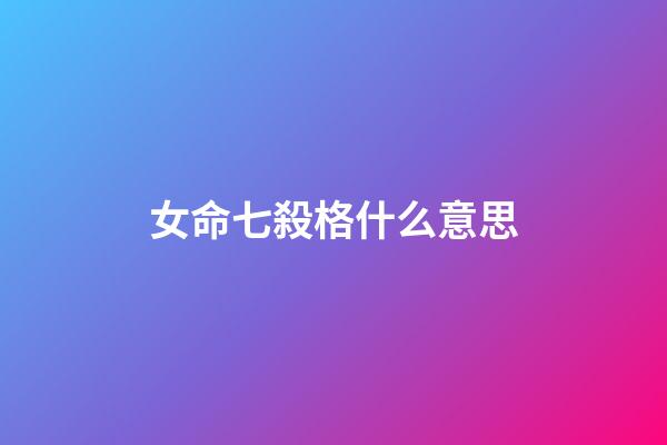 女命七殺格什么意思