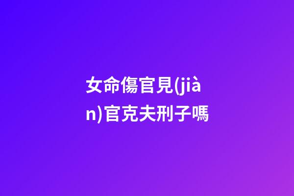女命傷官見(jiàn)官克夫刑子嗎