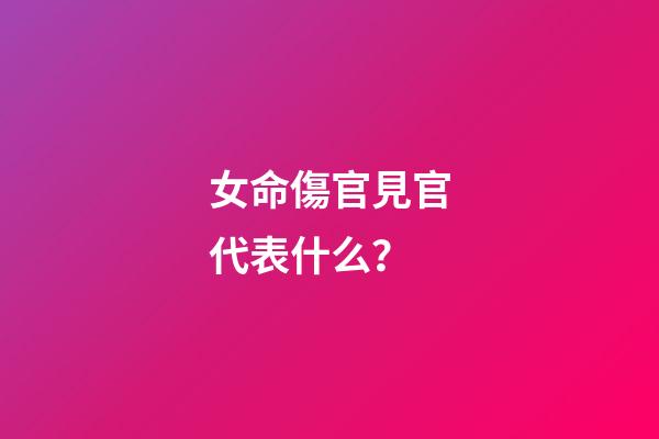 女命傷官見官代表什么？