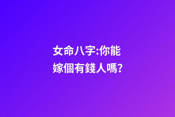 女命八字:你能嫁個有錢人嗎？