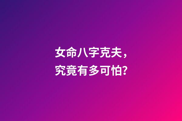 女命八字克夫，究竟有多可怕？