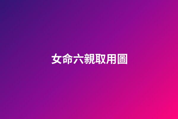 女命六親取用圖
