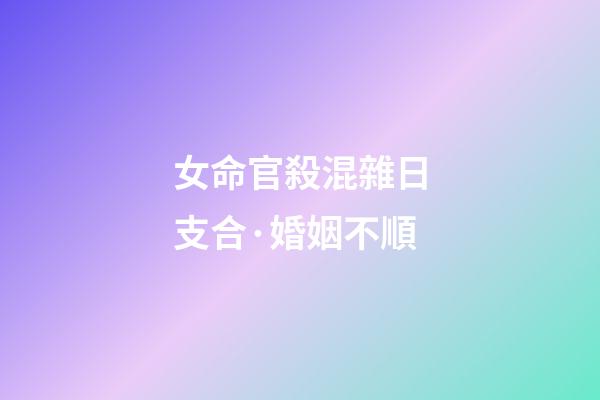 女命官殺混雜日支合·婚姻不順