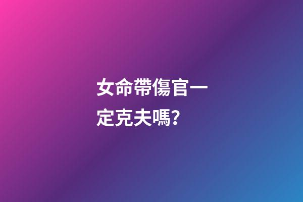 女命帶傷官一定克夫嗎？