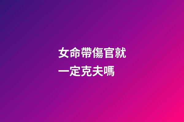 女命帶傷官就一定克夫嗎?