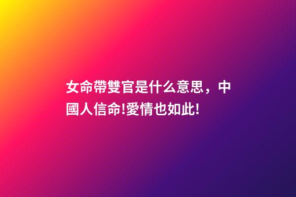 女命帶雙官是什么意思，中國人信命!愛情也如此!-第1張-觀點-玄機派