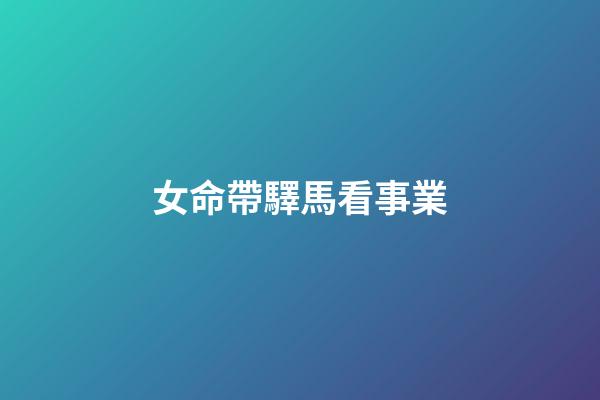 女命帶驛馬看事業