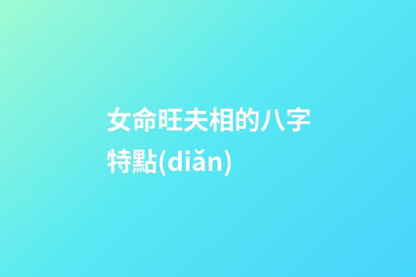 女命旺夫相的八字特點(diǎn)