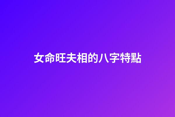 女命旺夫相的八字特點