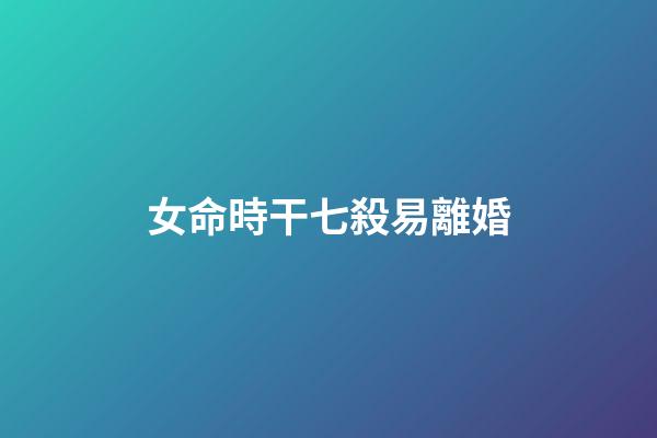 女命時干七殺易離婚